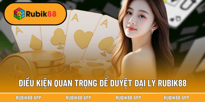 Điều kiện quan trọng để duyệt đại lý Rubik88