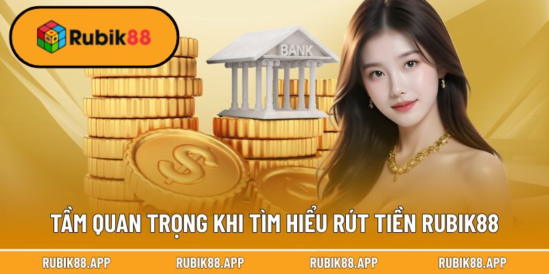 Tầm quan trọng khi tìm hiểu rút tiền Rubik88