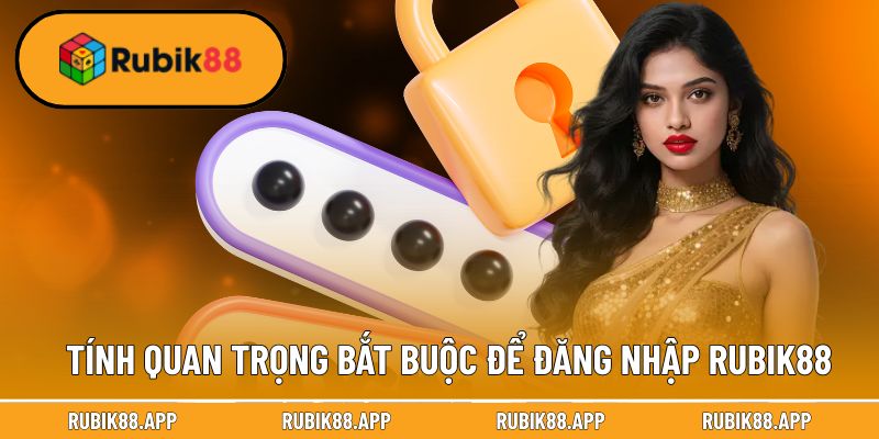 Tính quan trọng bắt buộc để đăng nhập Rubik88